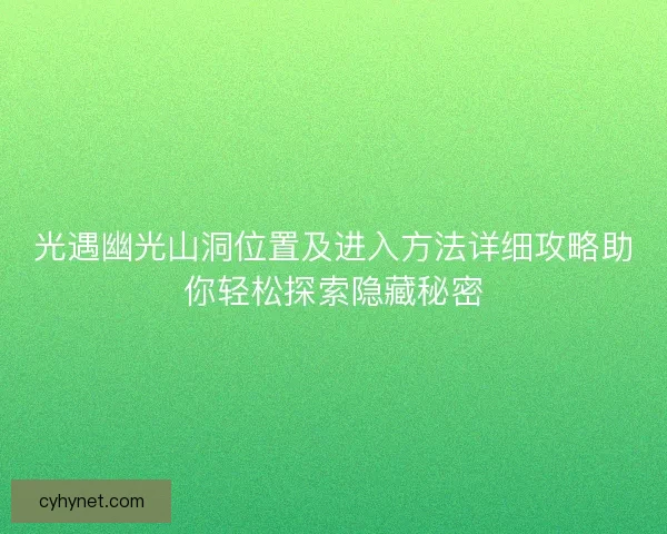 光遇幽光山洞位置及进入方法详细攻略助你轻松探索隐藏秘密