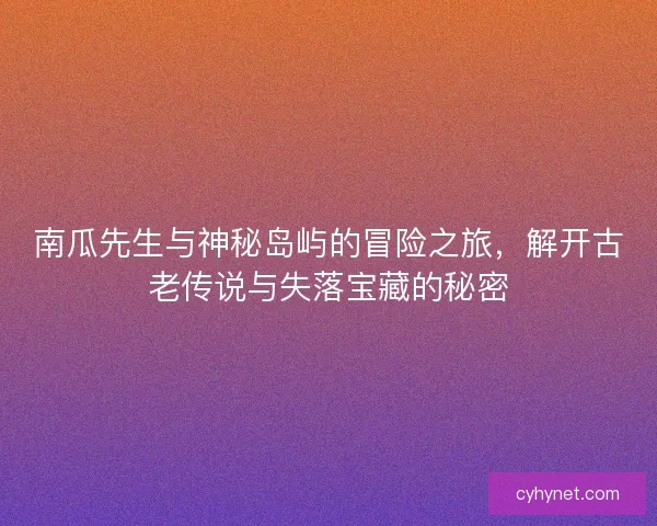 南瓜先生与神秘岛屿的冒险之旅，解开古老传说与失落宝藏的秘密