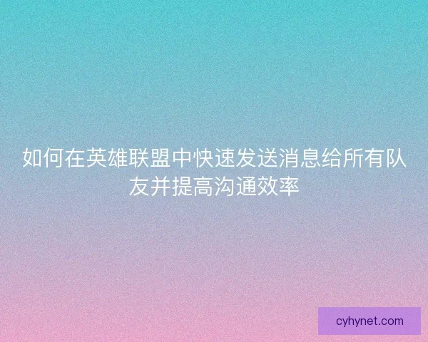 如何在英雄联盟中快速发送消息给所有队友并提高沟通效率