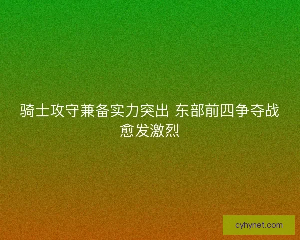 骑士攻守兼备实力突出 东部前四争夺战愈发激烈