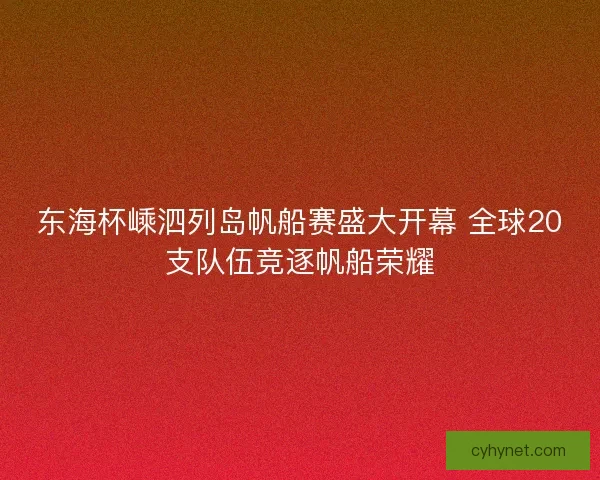 东海杯嵊泗列岛帆船赛盛大开幕 全球20支队伍竞逐帆船荣耀