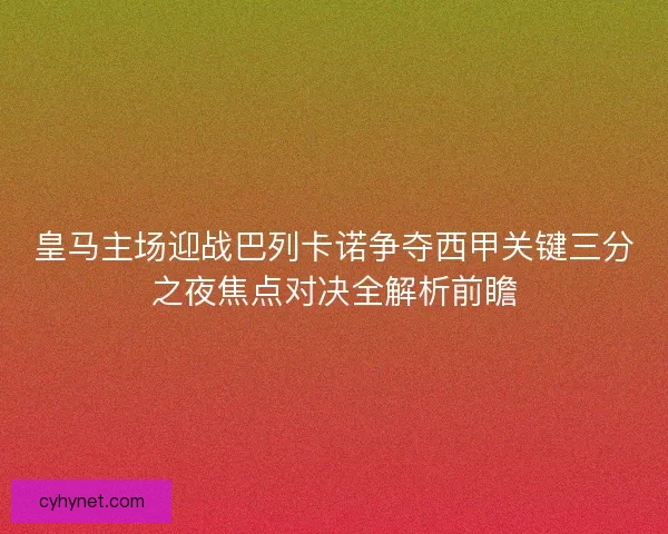 皇马主场迎战巴列卡诺争夺西甲关键三分之夜焦点对决全解析前瞻