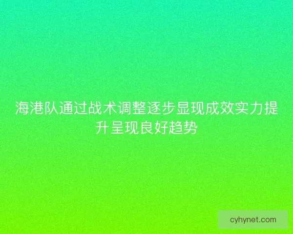 海港队通过战术调整逐步显现成效实力提升呈现良好趋势