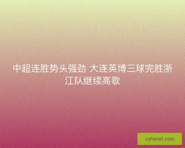 中超连胜势头强劲 大连英博三球完胜浙江队继续高歌
