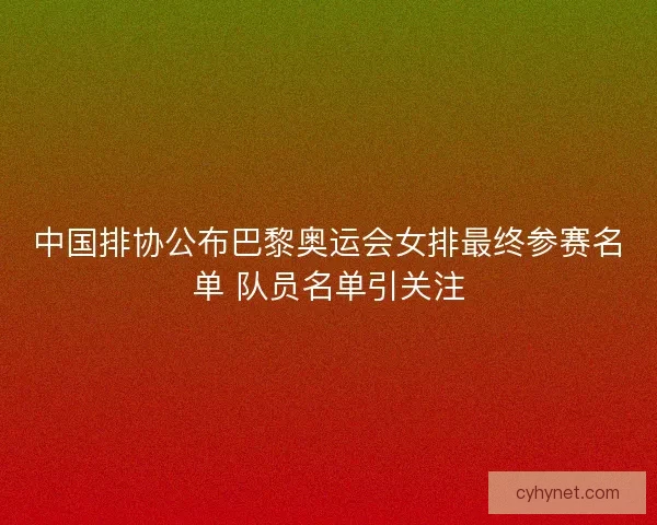 中国排协公布巴黎奥运会女排最终参赛名单 队员名单引关注