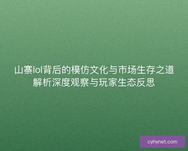 山寨lol背后的模仿文化与市场生存之道解析深度观察与玩家生态反思